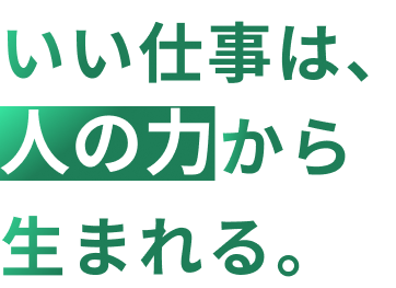 いい仕事は、人の力から生まれる。